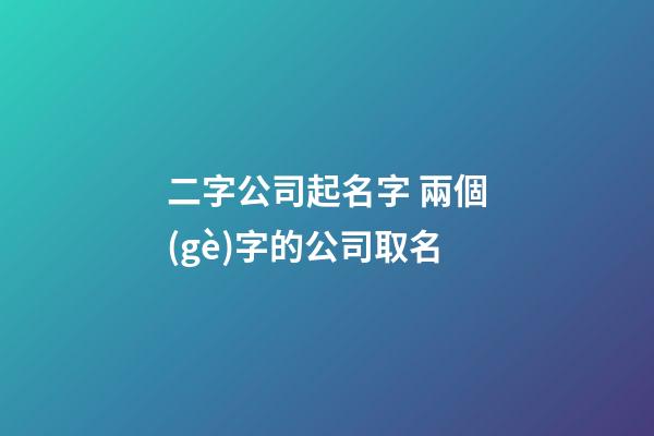 二字公司起名字 兩個(gè)字的公司取名-第1張-公司起名-玄機(jī)派